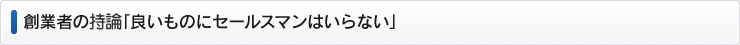 創業者の特論「良いものにセールスマンはいらない」