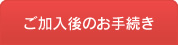 ご加入後のお手続き