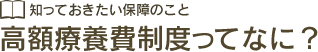 知っておきたい保障のこと 高額療養費制度ってなに？