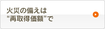 火災の備えは“再取得価格”で