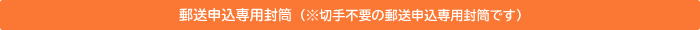 郵送申込専用封筒（※切手不要の郵送申込専用封筒です）