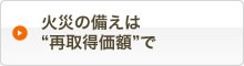 火災の備えは“再取得価額”で