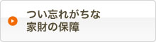 つい忘れがちな家財の保障