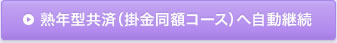 熟年型共済（掛金同額コース）へ自動継続