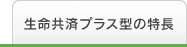 生命共済プラス型の特長