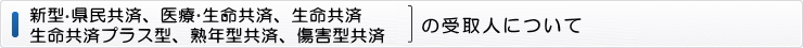 医療・生命共済、生命共済プラス型、熟年型共済の共済金の受取人について