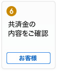 6 共済金の内容をご確認 お客様