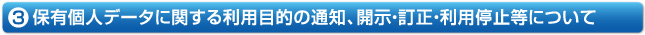 3.保有個人データに関する利用目的の通知、開示・訂正・利用停止等について